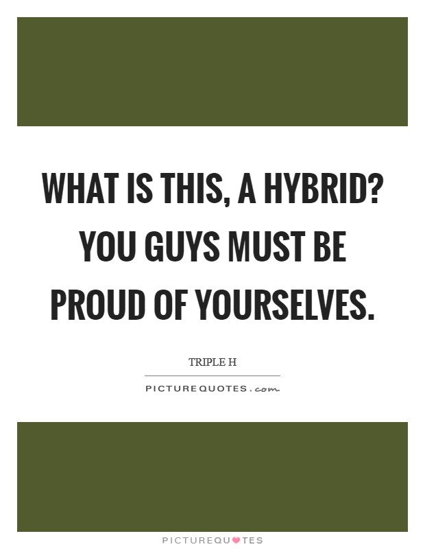 What is this, a Hybrid? You guys must be proud of yourselves Picture Quote #1