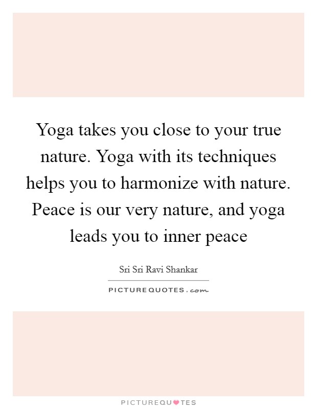 Yoga takes you close to your true nature. Yoga with its techniques helps you to harmonize with nature. Peace is our very nature, and yoga leads you to inner peace Picture Quote #1