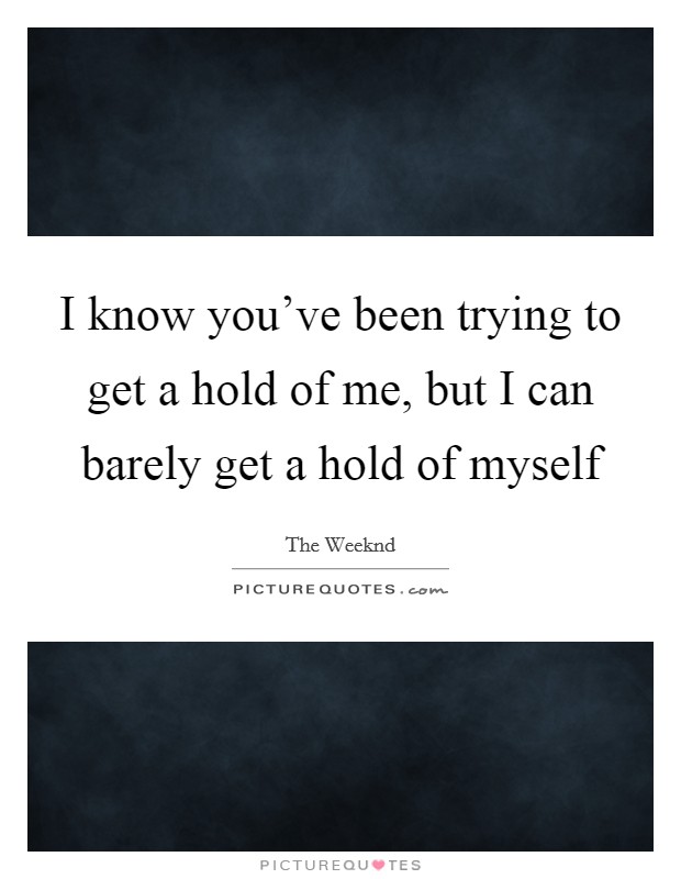 I know you've been trying to get a hold of me, but I can barely get a hold of myself Picture Quote #1
