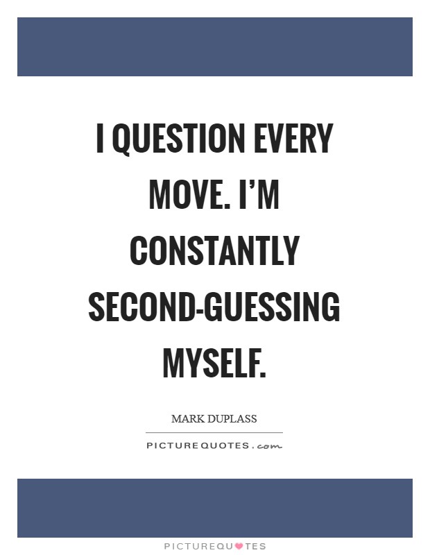 I question every move. I’m constantly second-guessing myself Picture Quote #1