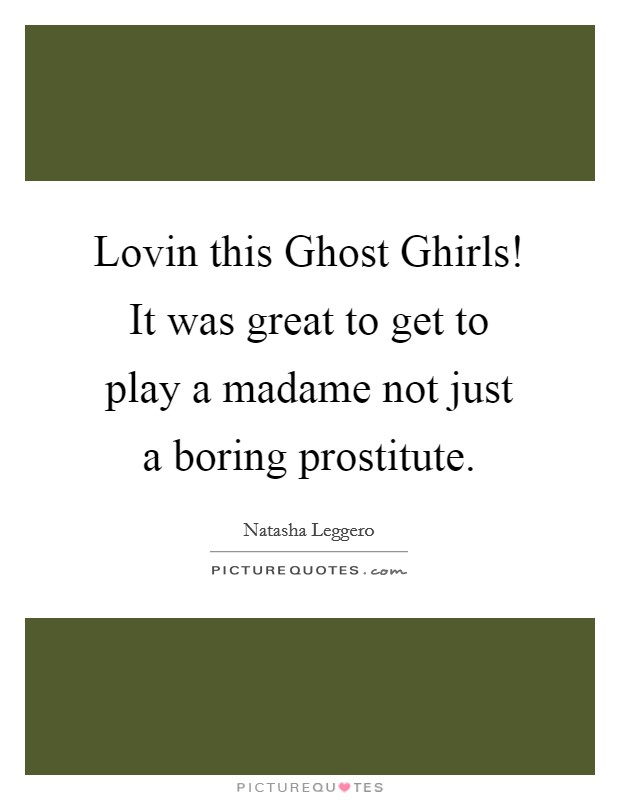 Lovin this Ghost Ghirls! It was great to get to play a madame not just a boring prostitute Picture Quote #1