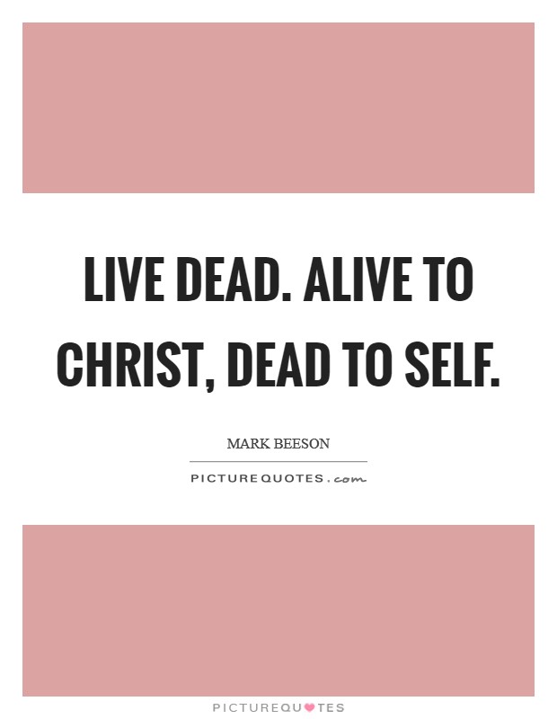 Live dead. Alive to Christ, dead to self Picture Quote #1