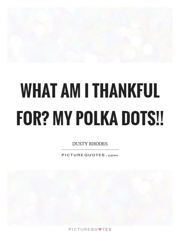 What am I thankful for? MY POLKA DOTS!! Picture Quote #1