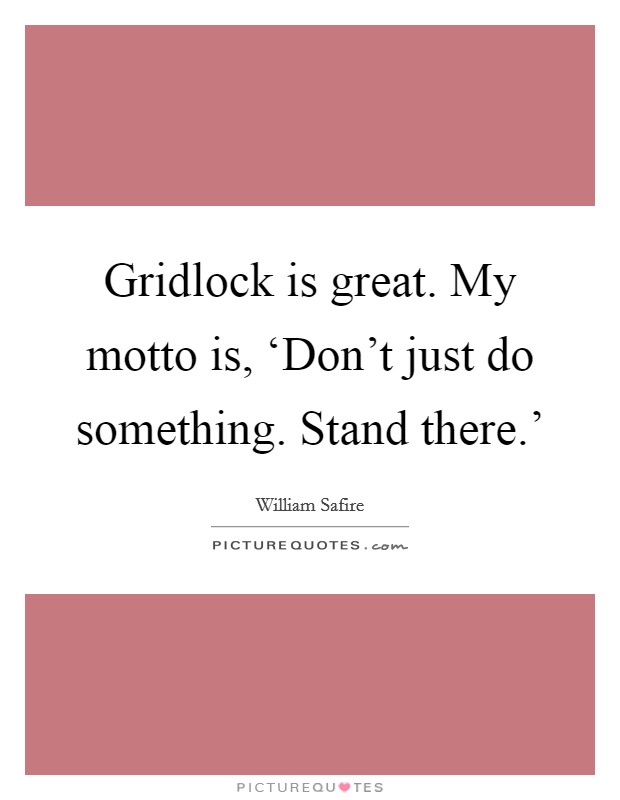 Gridlock is great. My motto is, ‘Don’t just do something. Stand there.’ Picture Quote #1