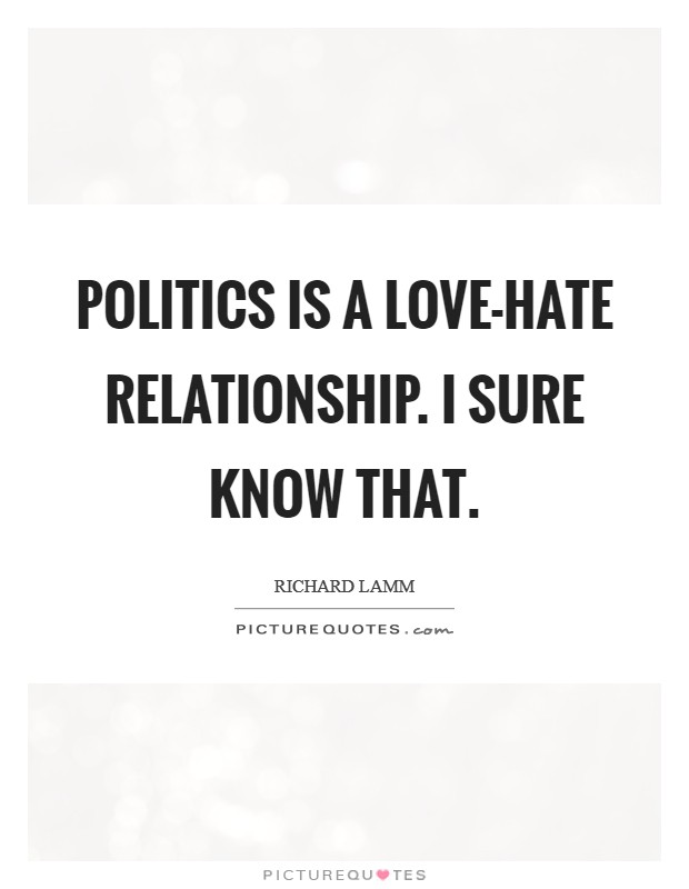 Politics is a love-hate relationship. I sure know that Picture Quote #1