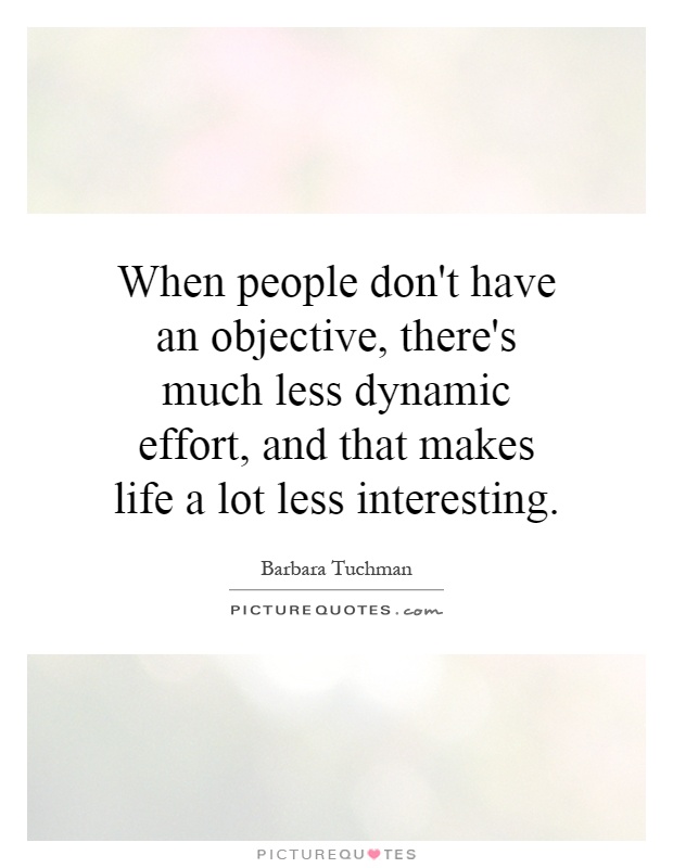 When people don't have an objective, there's much less dynamic effort, and that makes life a lot less interesting Picture Quote #1