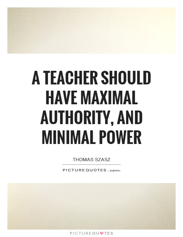 A teacher should have maximal authority, and minimal power Picture Quote #1