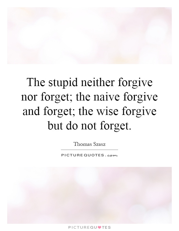 The stupid neither forgive nor forget; the naive forgive and forget; the wise forgive but do not forget Picture Quote #1