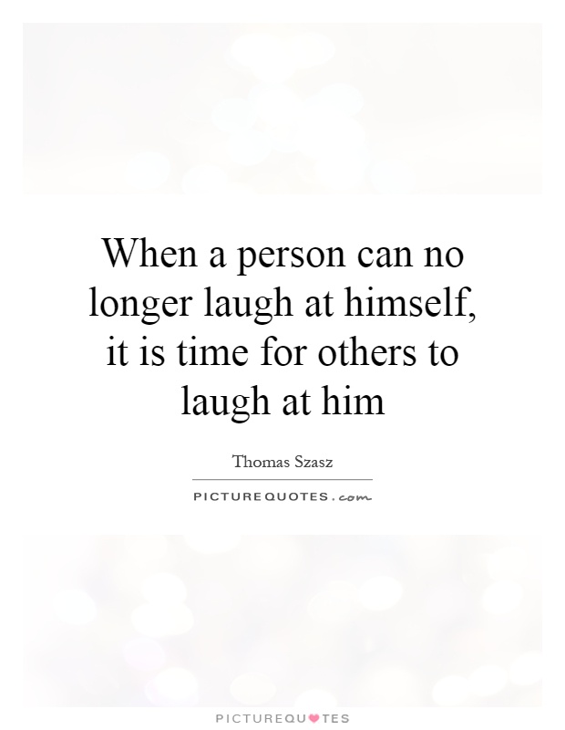 When a person can no longer laugh at himself, it is time for others to laugh at him Picture Quote #1