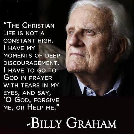 The Christian life is not a constant high. I have my moments of deep discouragement. I have to go to God in prayer with tears in my eyes, and say, 'O God, forgive me,' or 'Help me.' Picture Quote #1