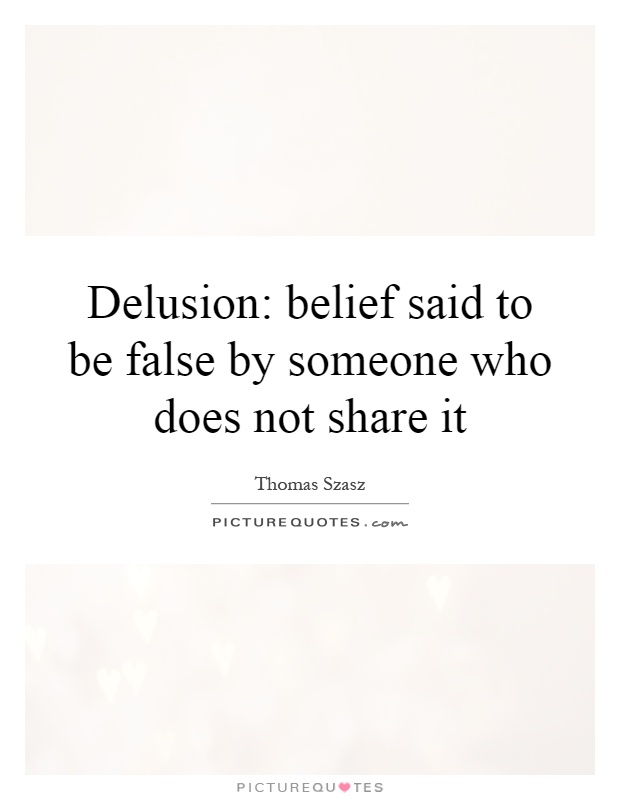 Delusion: belief said to be false by someone who does not share it Picture Quote #1