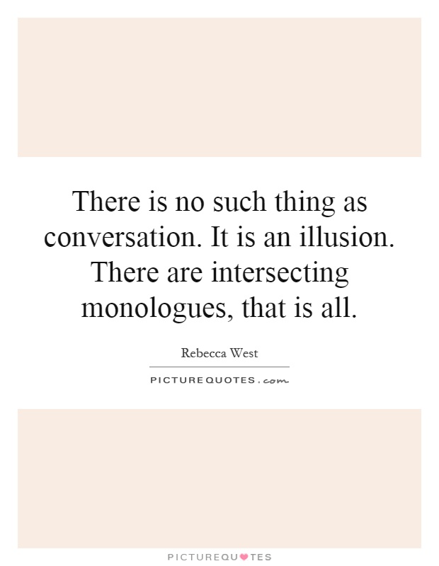 There is no such thing as conversation. It is an illusion. There are intersecting monologues, that is all Picture Quote #1