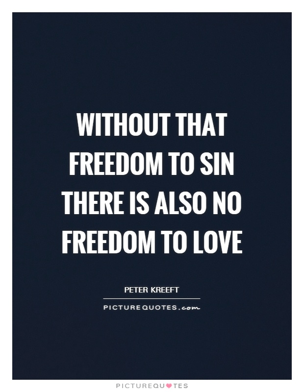 Without that freedom to sin there is also no freedom to love Picture Quote #1