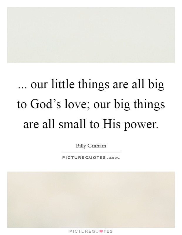 ... our little things are all big to God’s love; our big things are all small to His power Picture Quote #1