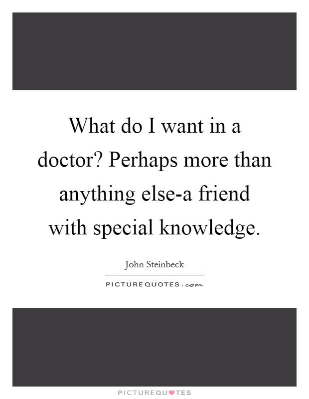 What do I want in a doctor? Perhaps more than anything else-a friend with special knowledge Picture Quote #1