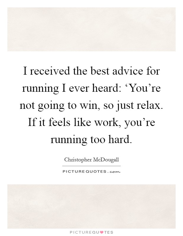 I received the best advice for running I ever heard: ‘You’re not going to win, so just relax. If it feels like work, you’re running too hard Picture Quote #1