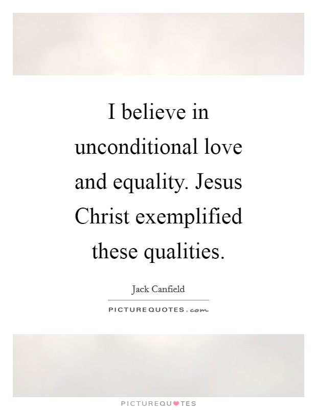 I believe in unconditional love and equality. Jesus Christ exemplified these qualities Picture Quote #1