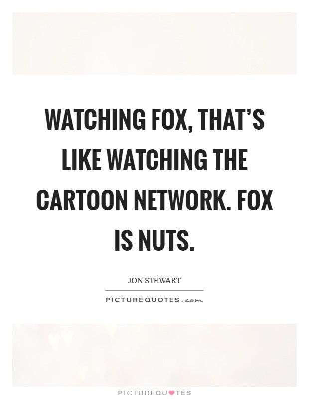 Watching Fox, that’s like watching the Cartoon Network. Fox is nuts Picture Quote #1