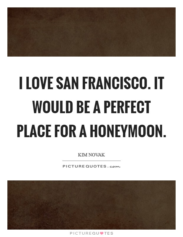 I love San Francisco. It would be a perfect place for a honeymoon Picture Quote #1