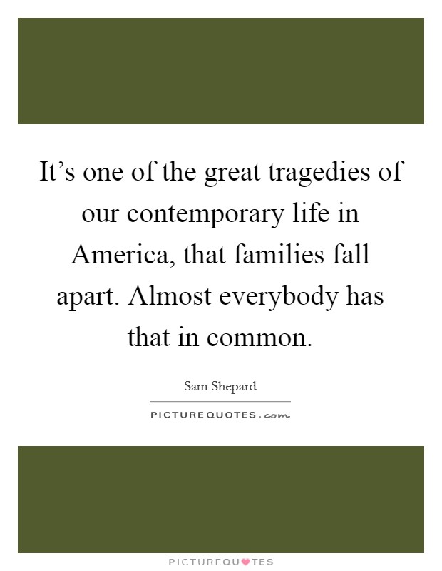 It’s one of the great tragedies of our contemporary life in America, that families fall apart. Almost everybody has that in common Picture Quote #1