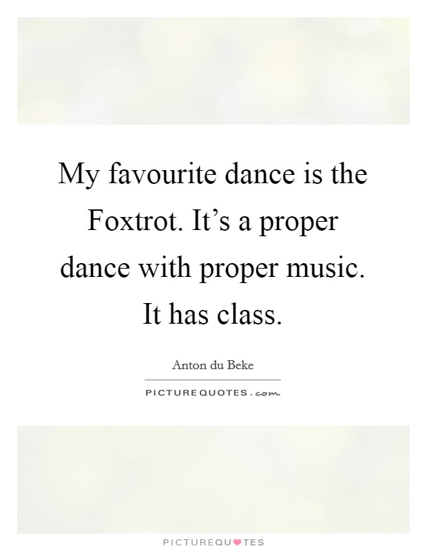 My favourite dance is the Foxtrot. It’s a proper dance with proper music. It has class Picture Quote #1