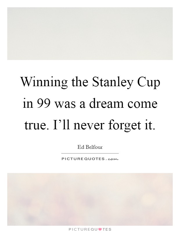 Winning the Stanley Cup in  99 was a dream come true. I’ll never forget it Picture Quote #1