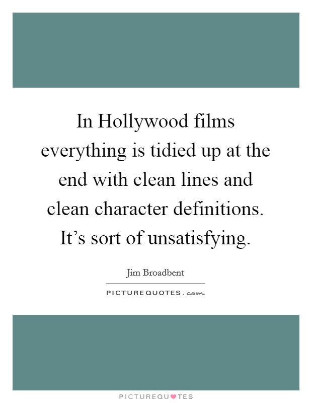 In Hollywood films everything is tidied up at the end with clean lines and clean character definitions. It’s sort of unsatisfying Picture Quote #1