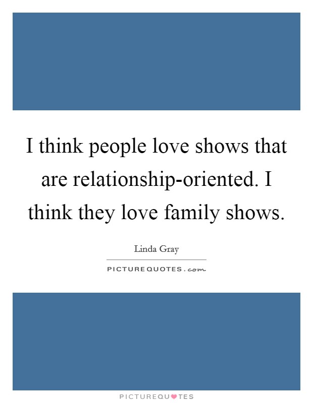 I think people love shows that are relationship-oriented. I think they love family shows Picture Quote #1
