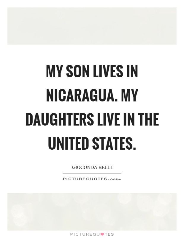 My son lives in Nicaragua. My daughters live in the United States Picture Quote #1