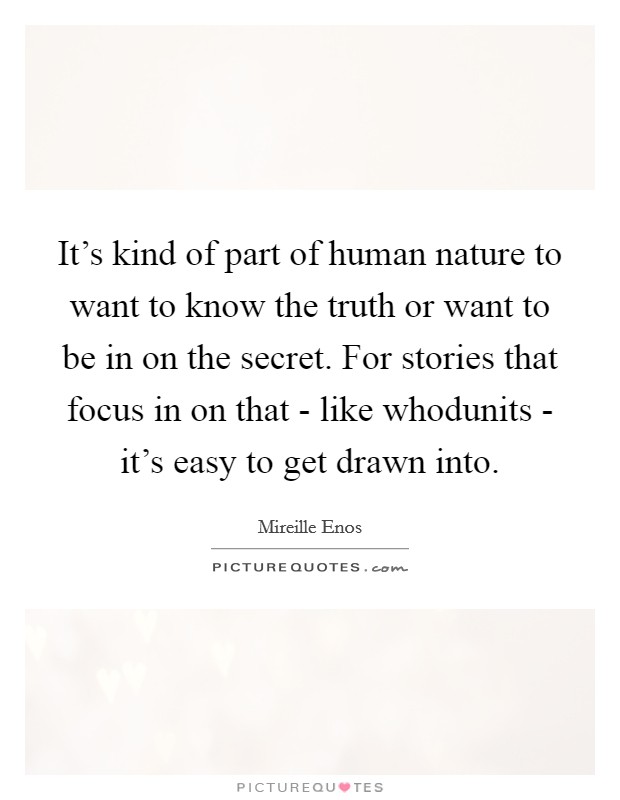 It’s kind of part of human nature to want to know the truth or want to be in on the secret. For stories that focus in on that - like whodunits - it’s easy to get drawn into Picture Quote #1