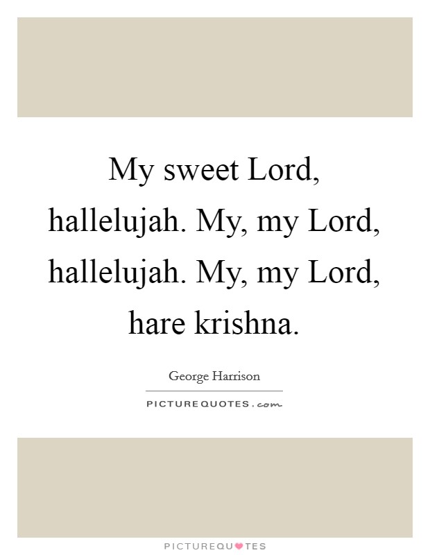 My sweet Lord, hallelujah. My, my Lord, hallelujah. My, my Lord, hare krishna Picture Quote #1