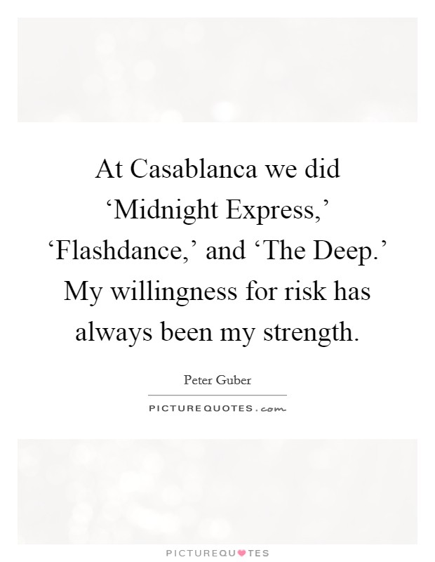 At Casablanca we did ‘Midnight Express,’ ‘Flashdance,’ and ‘The Deep.’ My willingness for risk has always been my strength Picture Quote #1