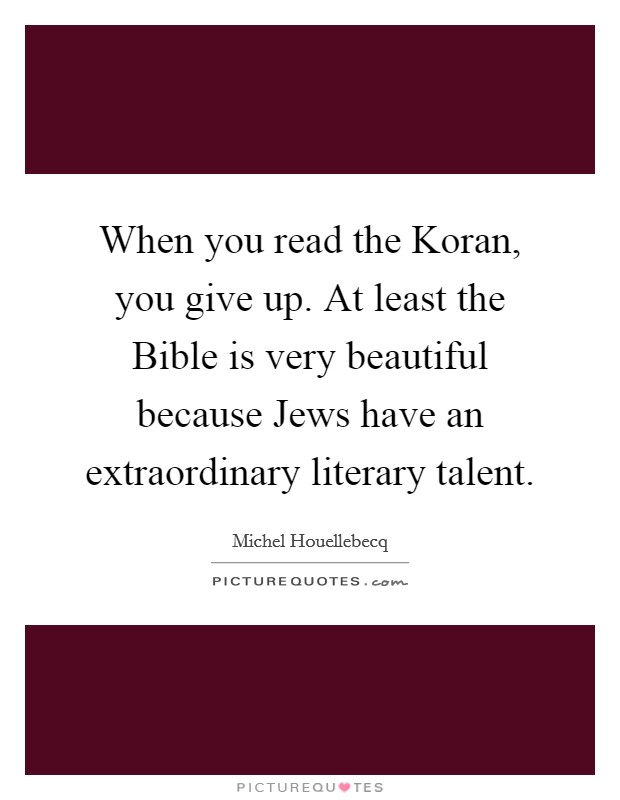 When you read the Koran, you give up. At least the Bible is very beautiful because Jews have an extraordinary literary talent Picture Quote #1