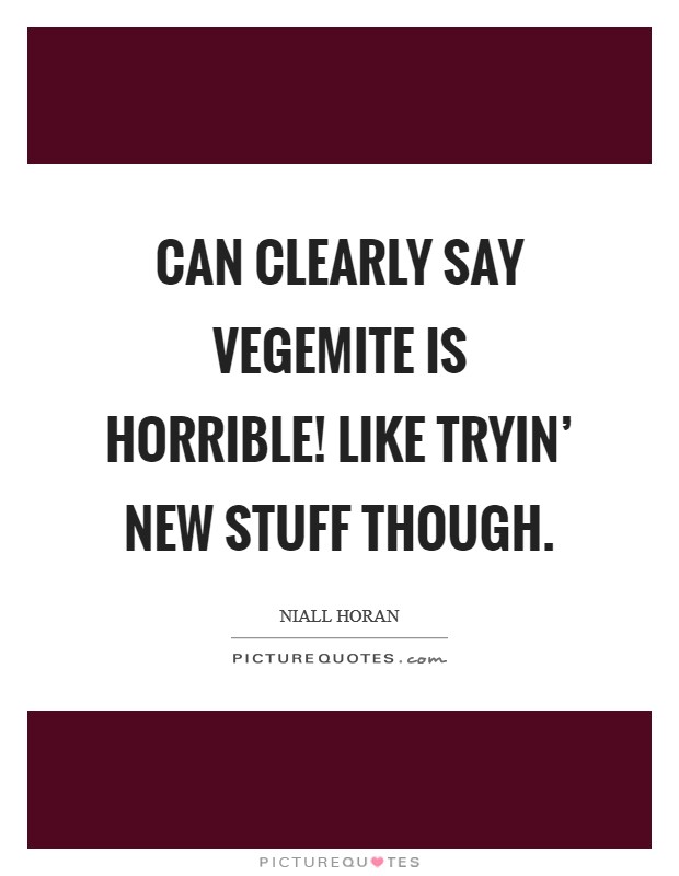 Can clearly say Vegemite is horrible! Like tryin’ new stuff though Picture Quote #1