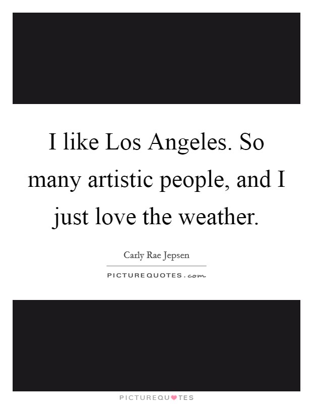 I like Los Angeles. So many artistic people, and I just love the weather Picture Quote #1