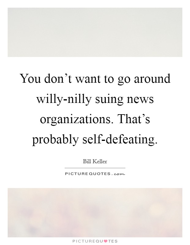 You don’t want to go around willy-nilly suing news organizations. That’s probably self-defeating Picture Quote #1