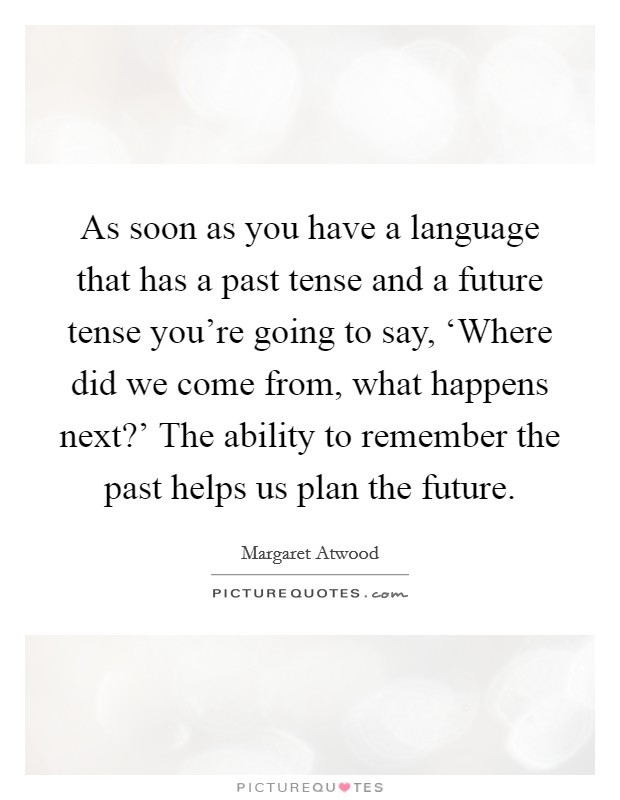 As soon as you have a language that has a past tense and a future tense you’re going to say, ‘Where did we come from, what happens next?’ The ability to remember the past helps us plan the future Picture Quote #1