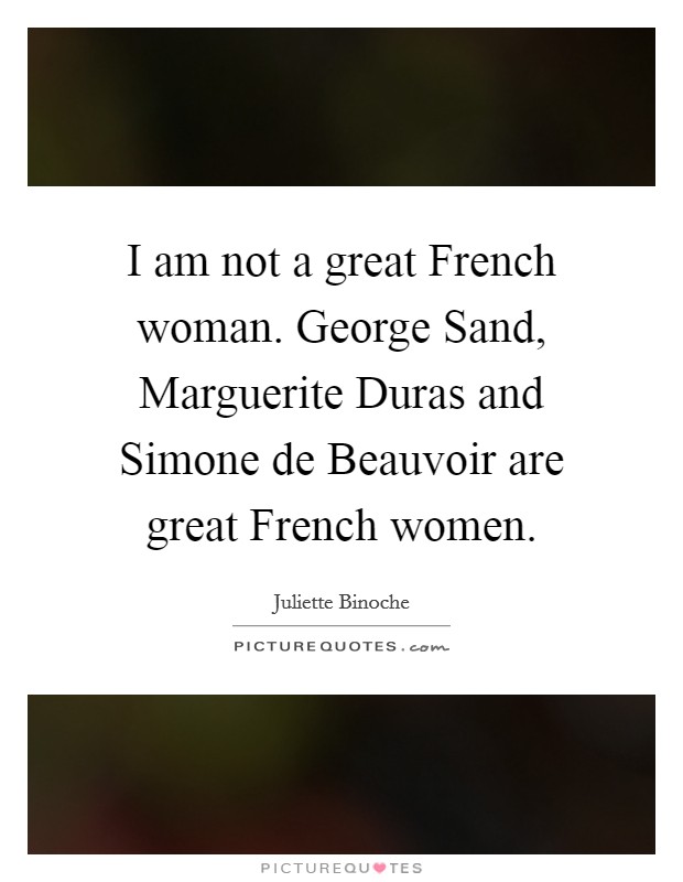 I am not a great French woman. George Sand, Marguerite Duras and Simone de Beauvoir are great French women Picture Quote #1