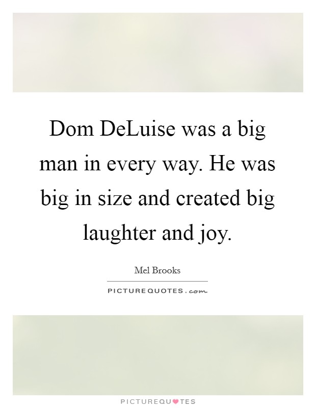 Dom DeLuise was a big man in every way. He was big in size and created big laughter and joy Picture Quote #1