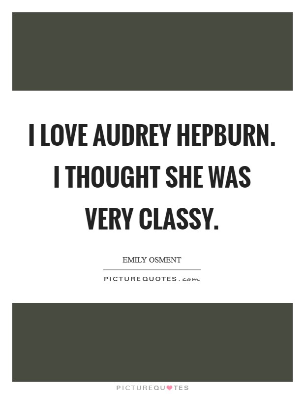 I love Audrey Hepburn. I thought she was very classy Picture Quote #1