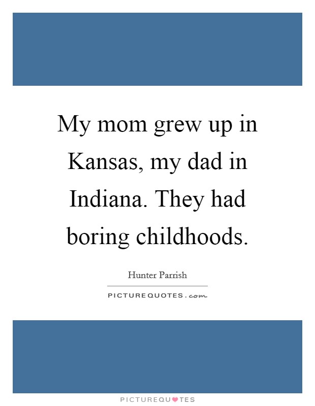 My mom grew up in Kansas, my dad in Indiana. They had boring childhoods Picture Quote #1