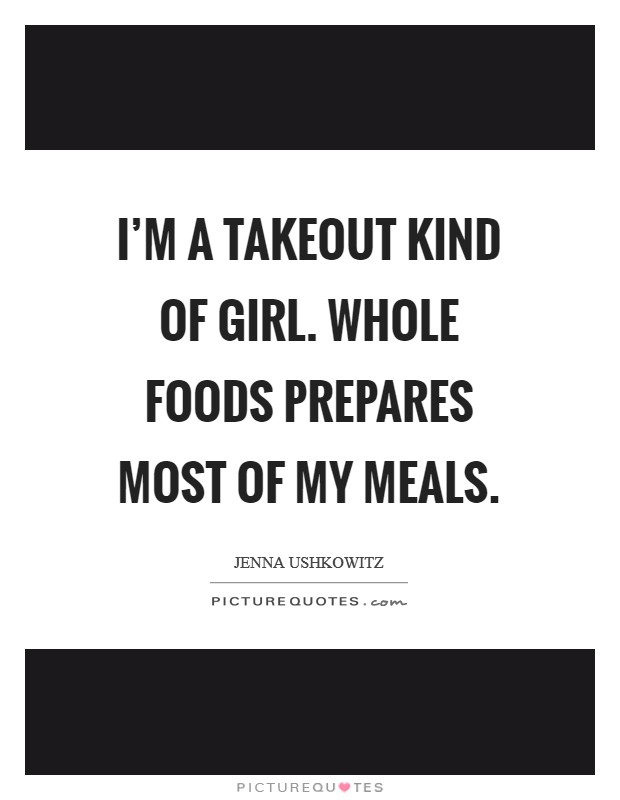 I’m a takeout kind of girl. Whole Foods prepares most of my meals Picture Quote #1