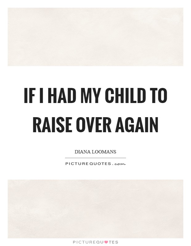 If I Had My Child to Raise Over Again Picture Quote #1