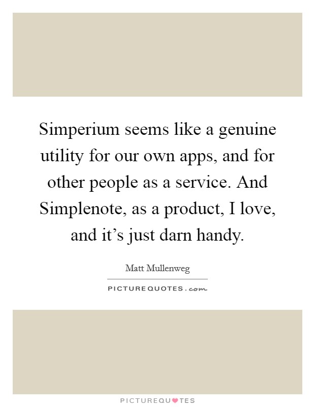 Simperium seems like a genuine utility for our own apps, and for other people as a service. And Simplenote, as a product, I love, and it’s just darn handy Picture Quote #1