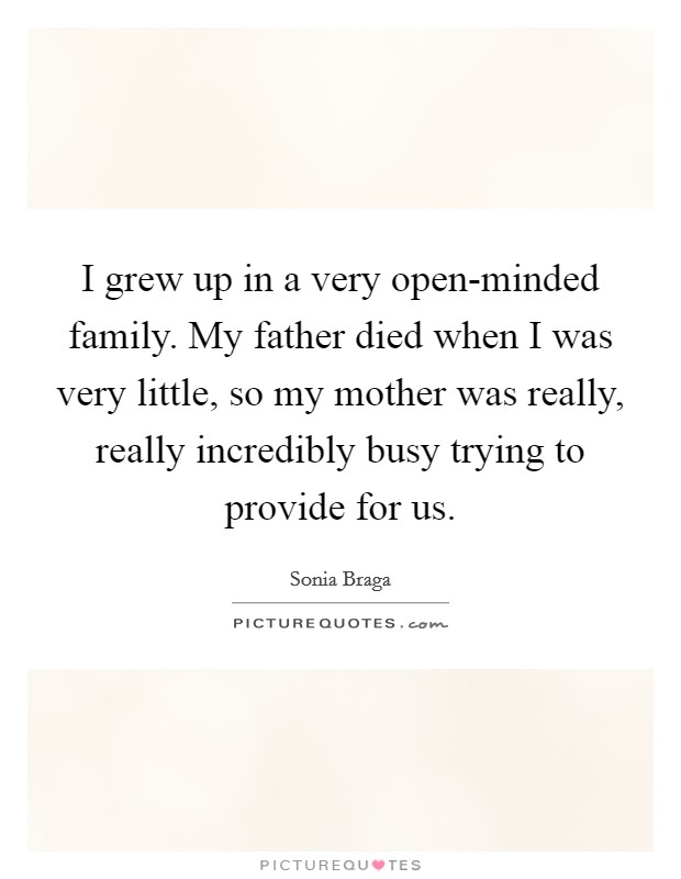 I grew up in a very open-minded family. My father died when I was very little, so my mother was really, really incredibly busy trying to provide for us Picture Quote #1