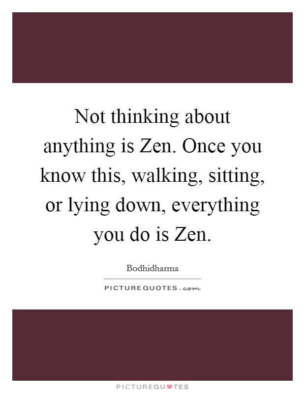 Not thinking about anything is Zen. Once you know this, walking, sitting, or lying down, everything you do is Zen Picture Quote #1