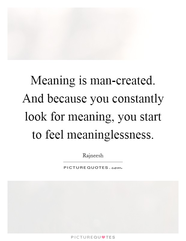Meaning is man-created. And because you constantly look for meaning, you start to feel meaninglessness Picture Quote #1
