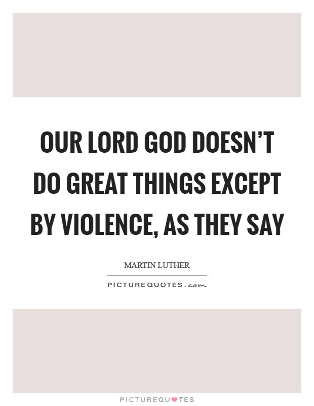 Our Lord God doesn’t do great things except by violence, as they say Picture Quote #1