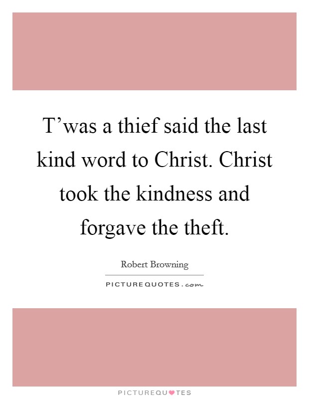 T’was a thief said the last kind word to Christ. Christ took the kindness and forgave the theft Picture Quote #1