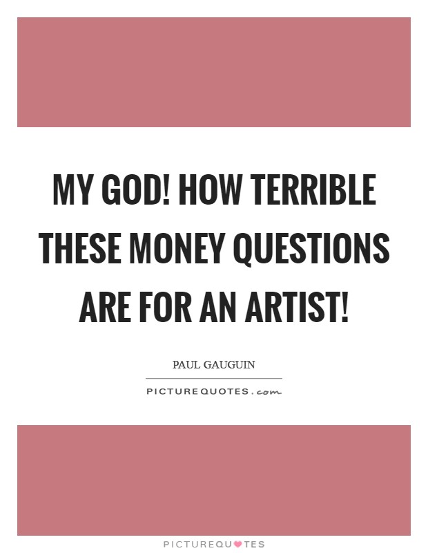 My God! How terrible these money questions are for an artist! Picture Quote #1